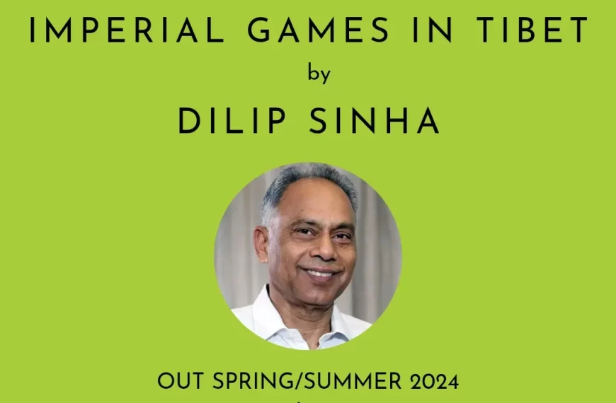 ‘Imperial Games in Tibet: The Battle for Survival and Sovereignty’ by Dilip Sinha will be published by Pan Macmillan India in Spring/SUMMER 2024.